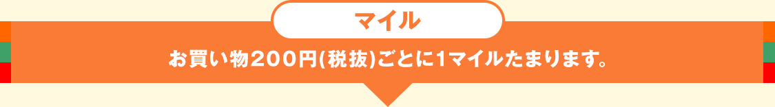 マイル お買い物200円(税抜)ごとに1マイルたまります。
