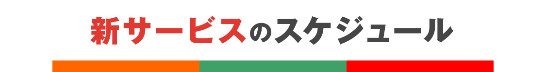 新サービスのスケジュール