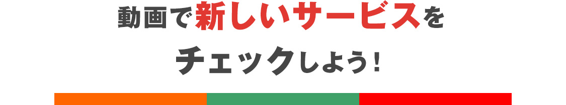 動画で新しいサービスをチェックしよう!