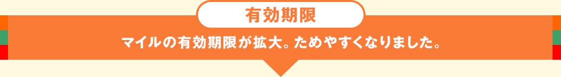 有効期限 マイルの有効期限が拡大。ためやすくなりました。