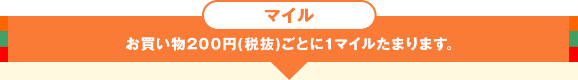 マイル お買い物200円(税抜)ごとに1マイルたまります。