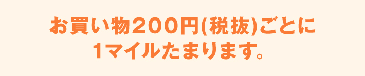 お買い物200円(税抜)ごとに1マイルたまります。