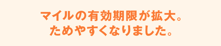 マイルの有効期限が拡大。ためやすくなりました。